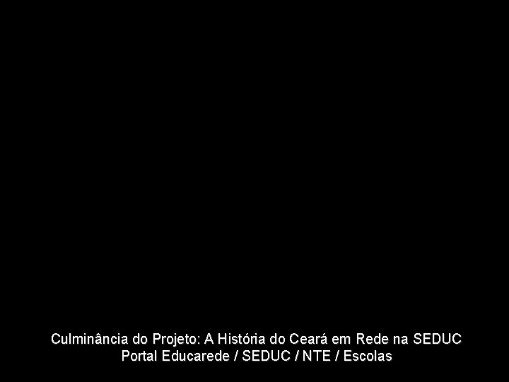 Culminância do Projeto: A História do Ceará em Rede na SEDUC Portal Educarede / Culminância do Projeto: A História do Ceará em Rede na SEDUC Portal Educarede /