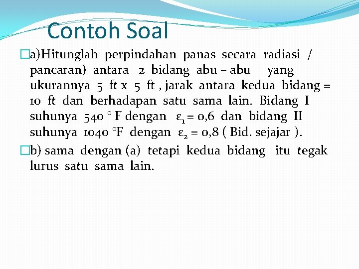 Contoh Soal �a)Hitunglah perpindahan panas secara radiasi / pancaran) antara 2 bidang abu –