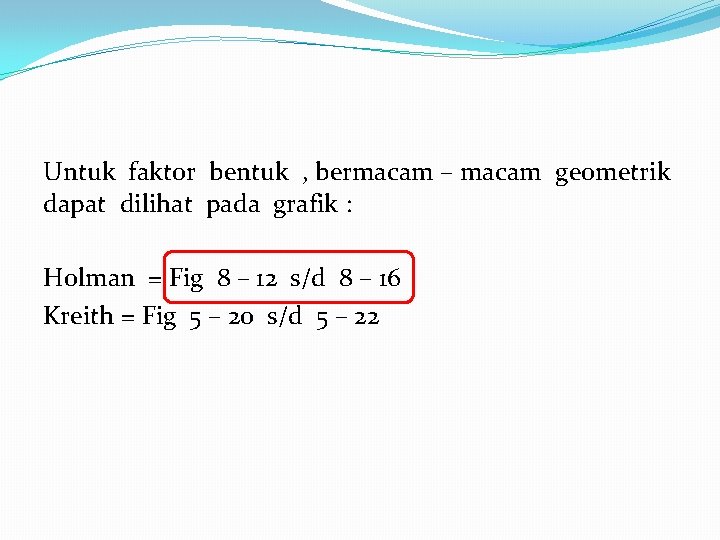 Untuk faktor bentuk , bermacam – macam geometrik dapat dilihat pada grafik : Holman