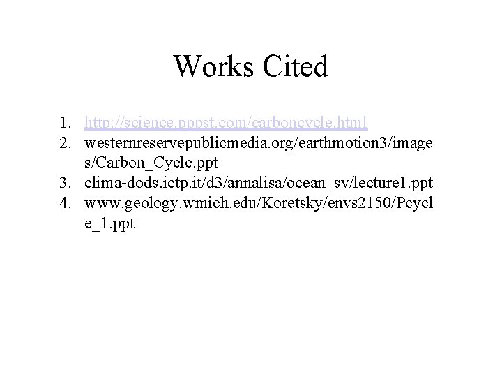 Works Cited 1. http: //science. pppst. com/carboncycle. html 2. westernreservepublicmedia. org/earthmotion 3/image s/Carbon_Cycle. ppt