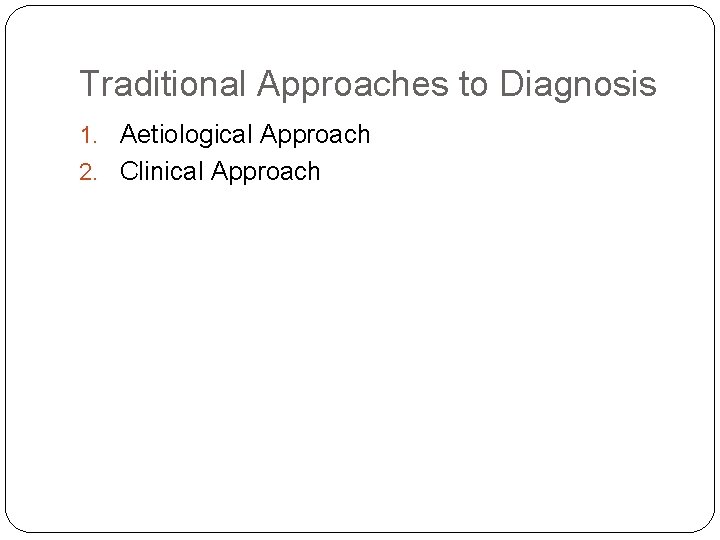 Traditional Approaches to Diagnosis 1. Aetiological Approach 2. Clinical Approach 