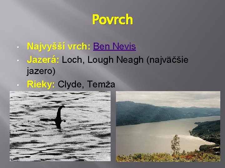 Povrch • • • Najvyšší vrch: Ben Nevis Jazerá: Loch, Lough Neagh (najväčšie jazero) Povrch • • • Najvyšší vrch: Ben Nevis Jazerá: Loch, Lough Neagh (najväčšie jazero)