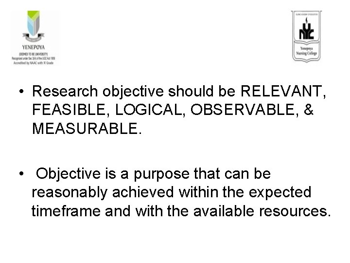  • Research objective should be RELEVANT, FEASIBLE, LOGICAL, OBSERVABLE, & MEASURABLE. • Objective