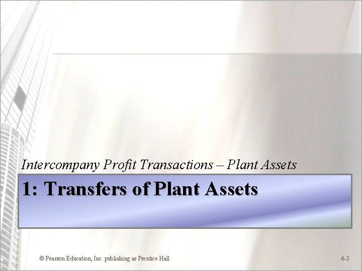 Intercompany Profit Transactions – Plant Assets 1: Transfers of Plant Assets © Pearson Education,