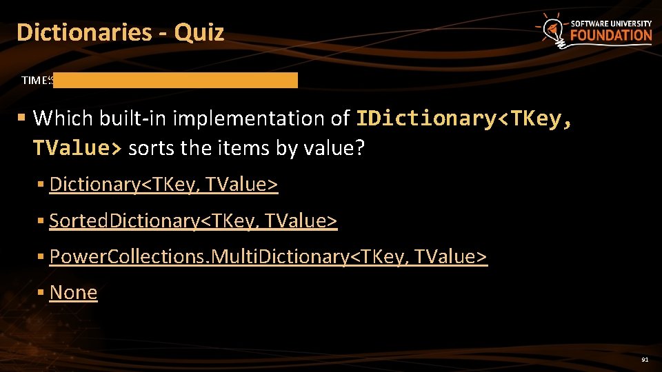 Dictionaries - Quiz TIME’S UP! TIME: § Which built-in implementation of IDictionary<TKey, TValue> sorts