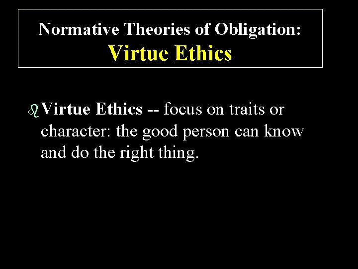 Normative Theories of Obligation: Virtue Ethics b Virtue Ethics -- focus on traits or