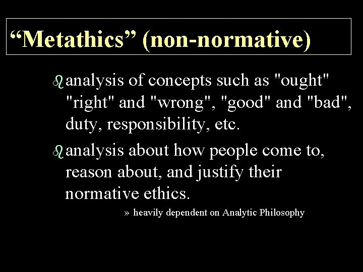 “Metathics” (non-normative) b analysis of concepts such as "ought" "right" and "wrong", "good" and