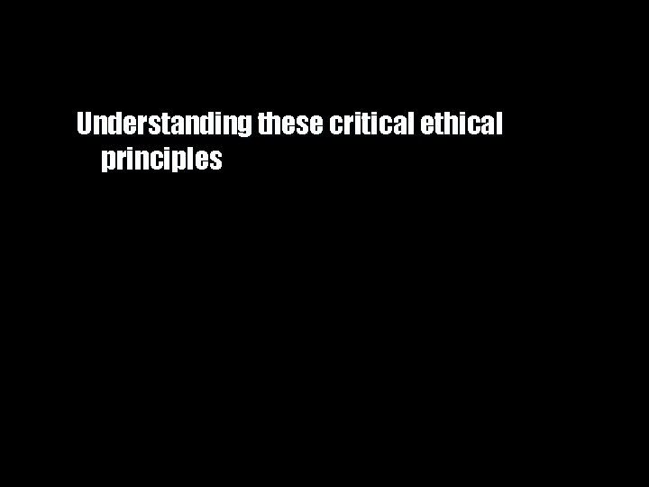 Understanding these critical ethical principles 