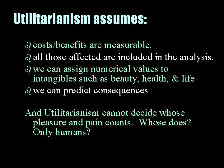 Utilitarianism assumes: b costs/benefits are measurable. b all those affected are included in the