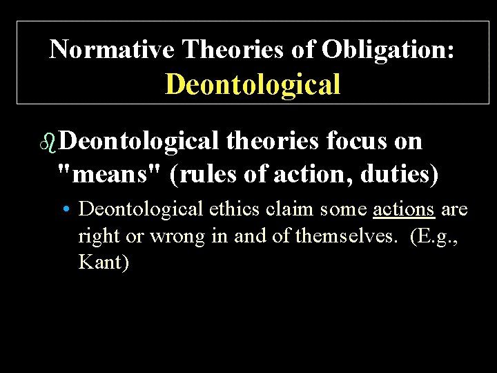 Normative Theories of Obligation: Deontological b. Deontological theories focus on "means" (rules of action,