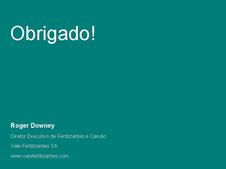 Obrigado! Roger Downey Diretor Executivo de Fertilizantes e Carvão Vale Fertilizantes SA www. valefertilizantes.