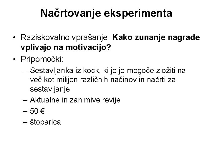 Načrtovanje eksperimenta • Raziskovalno vprašanje: Kako zunanje nagrade vplivajo na motivacijo? • Pripomočki: –