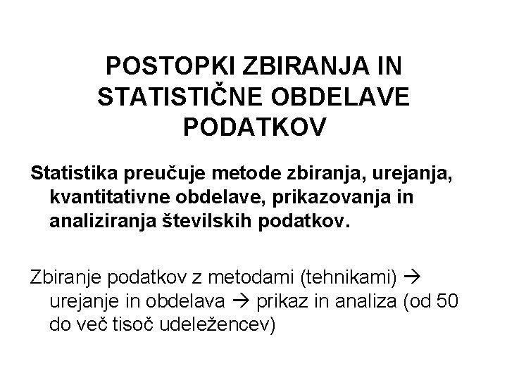 POSTOPKI ZBIRANJA IN STATISTIČNE OBDELAVE PODATKOV Statistika preučuje metode zbiranja, urejanja, kvantitativne obdelave, prikazovanja