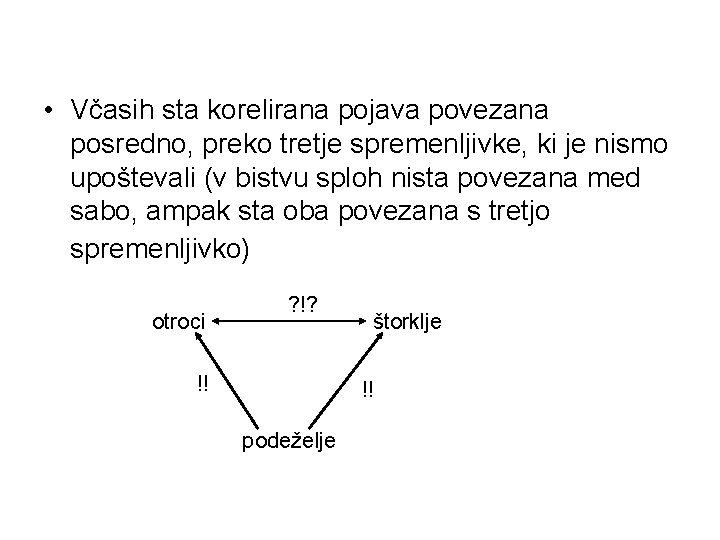  • Včasih sta korelirana pojava povezana posredno, preko tretje spremenljivke, ki je nismo