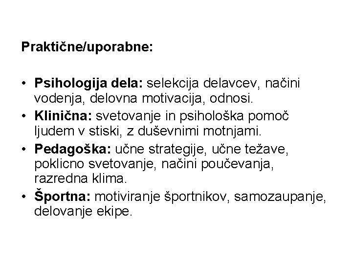 Praktične/uporabne: • Psihologija dela: selekcija delavcev, načini vodenja, delovna motivacija, odnosi. • Klinična: svetovanje