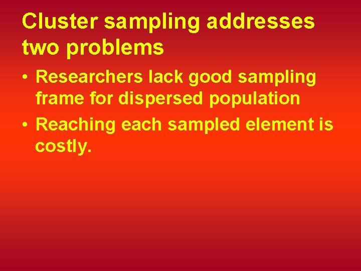 Cluster sampling addresses two problems • Researchers lack good sampling frame for dispersed population
