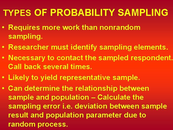 TYPES OF PROBABILITY SAMPLING • Requires more work than nonrandom sampling. • Researcher must