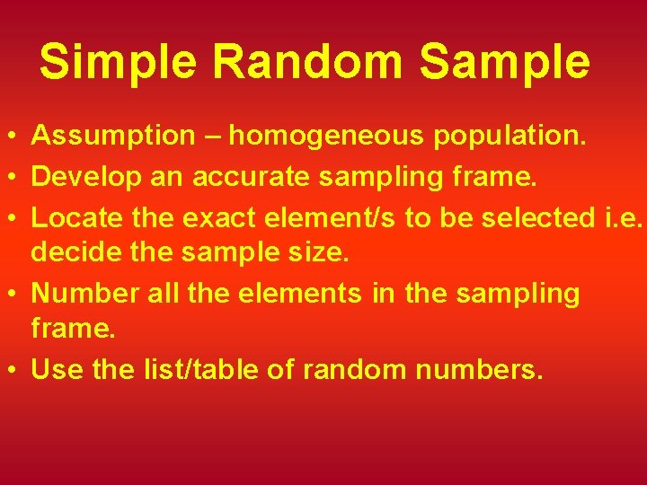 Simple Random Sample • Assumption – homogeneous population. • Develop an accurate sampling frame.