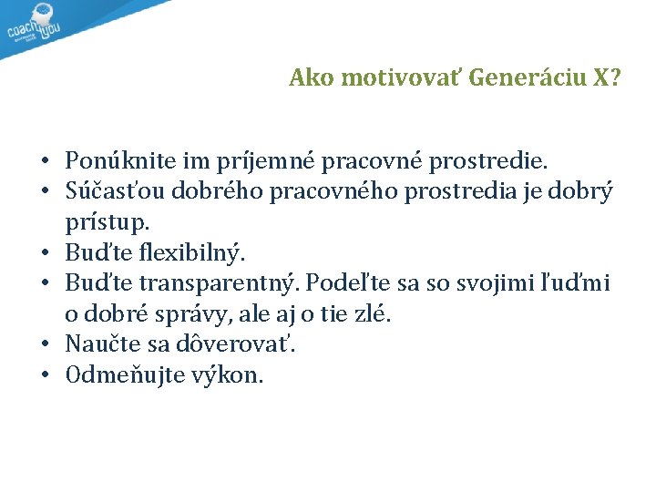 Ako motivovať Generáciu X? • Ponúknite im príjemné pracovné prostredie. • Súčasťou dobrého pracovného