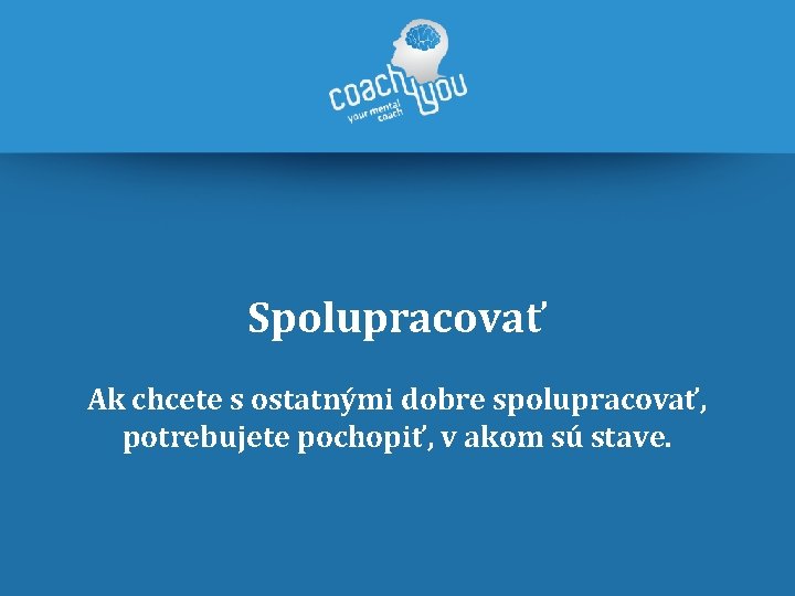 Spolupracovať Ak chcete s ostatnými dobre spolupracovať, potrebujete pochopiť, v akom sú stave. 