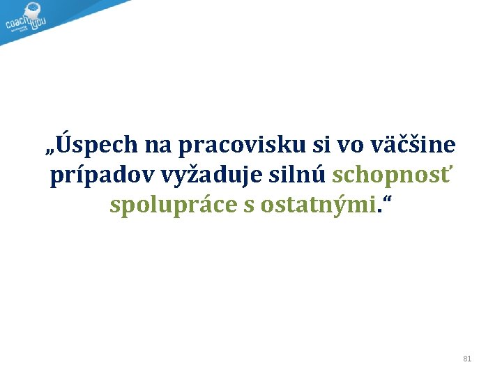 „Úspech na pracovisku si vo väčšine prípadov vyžaduje silnú schopnosť spolupráce s ostatnými. “