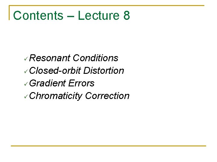 Contents – Lecture 8 Resonant Conditions üClosed-orbit Distortion üGradient Errors üChromaticity Correction ü 