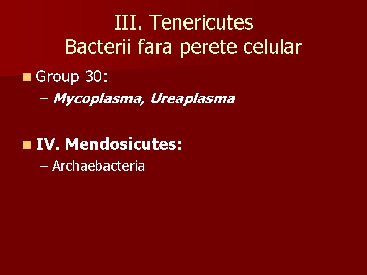 III. Tenericutes Bacterii fara perete celular n Group 30: – Mycoplasma, Ureaplasma n IV.
