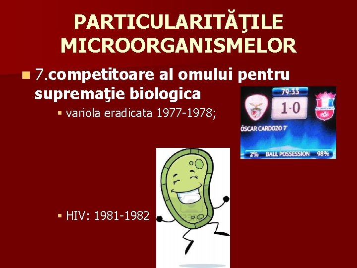 PARTICULARITĂŢILE MICROORGANISMELOR n 7. competitoare al omului pentru supremaţie biologica § variola eradicata 1977