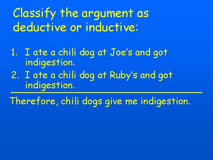 Classify the argument as deductive or inductive: 1. I ate a chili dog at