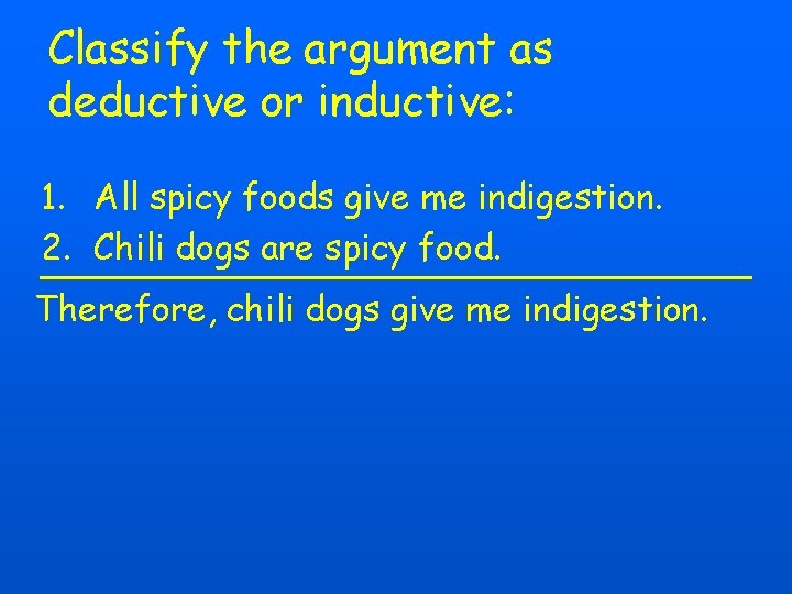 Classify the argument as deductive or inductive: 1. All spicy foods give me indigestion.