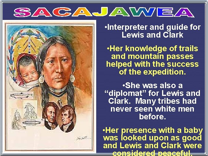  • Interpreter and guide for Lewis and Clark • Her knowledge of trails