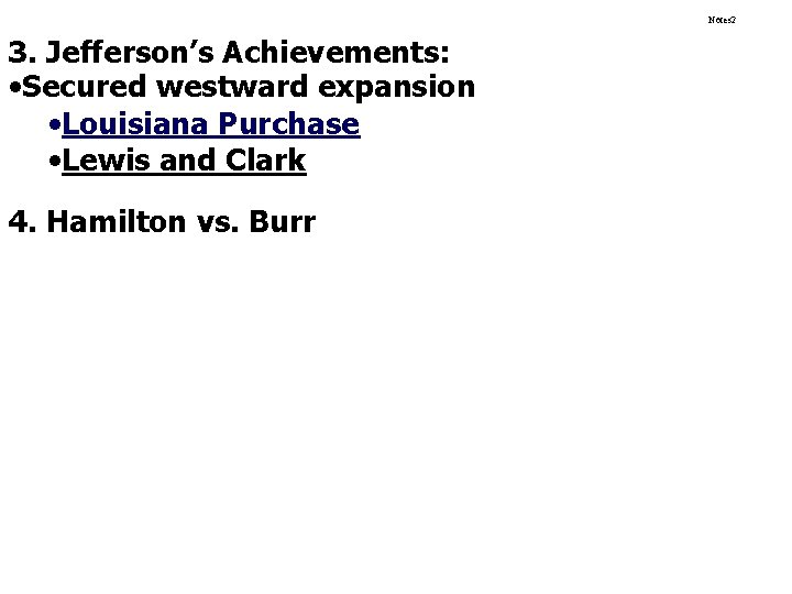 Notes 2 3. Jefferson’s Achievements: • Secured westward expansion • Louisiana Purchase • Lewis