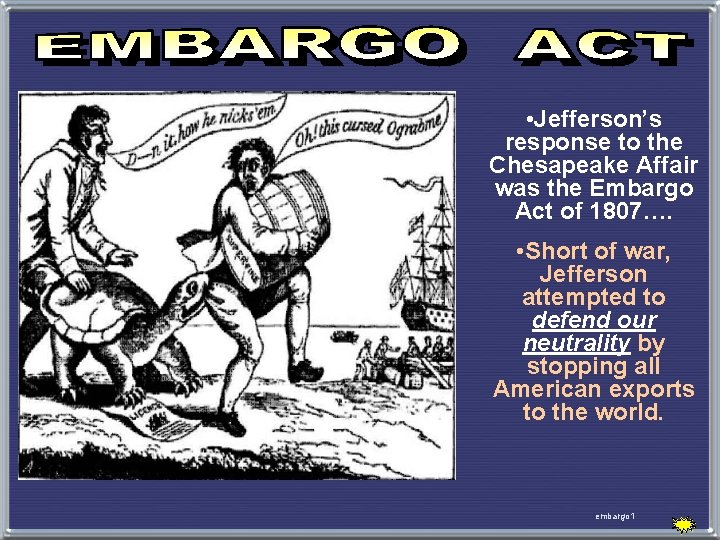  • Jefferson’s response to the Chesapeake Affair was the Embargo Act of 1807….