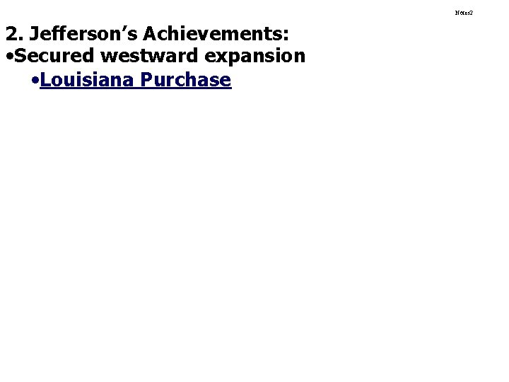 Notes 2 2. Jefferson’s Achievements: • Secured westward expansion • Louisiana Purchase 