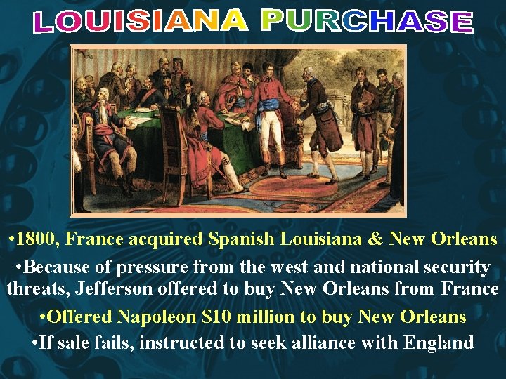  • 1800, France acquired Spanish Louisiana & New Orleans • Because of pressure