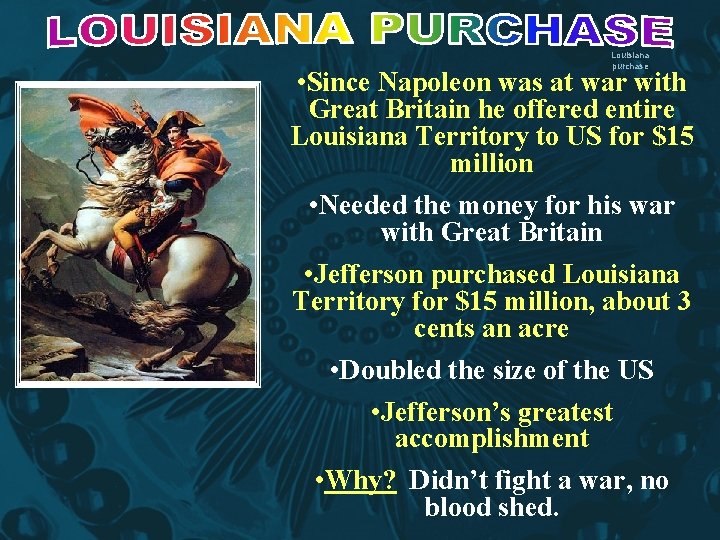 Louisiana purchase • Since Napoleon was at war with Great Britain he offered entire