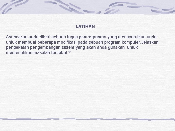 LATIHAN Asumsikan anda diberi sebuah tugas pemrograman yang mensyaratkan anda untuk membuat beberapa modifikasi LATIHAN Asumsikan anda diberi sebuah tugas pemrograman yang mensyaratkan anda untuk membuat beberapa modifikasi
