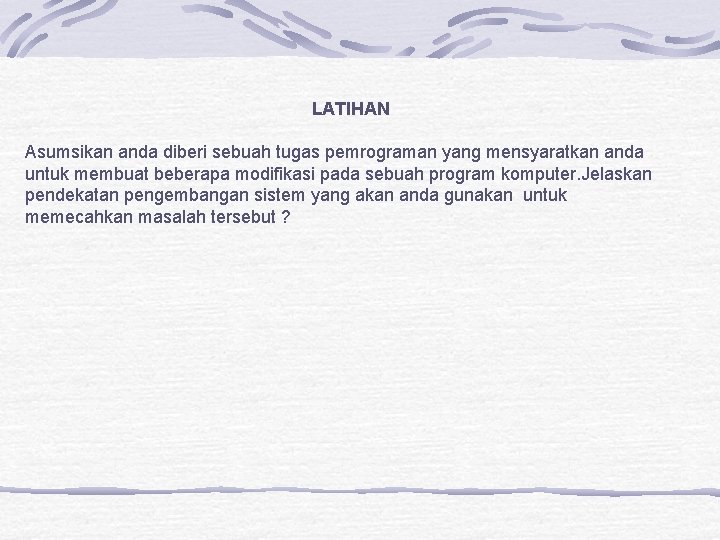 LATIHAN Asumsikan anda diberi sebuah tugas pemrograman yang mensyaratkan anda untuk membuat beberapa modifikasi