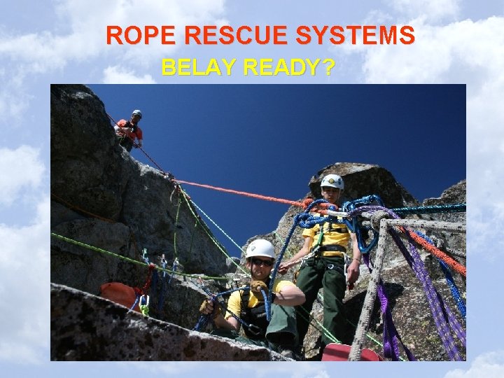 ROPE RESCUE SYSTEMS BELAY READY? ROPE RESCUE SYSTEMS BELAY READY?