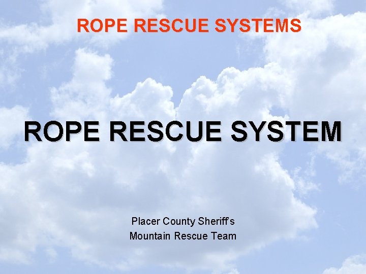 ROPE RESCUE SYSTEMS ROPE RESCUE SYSTEM Placer County Sheriff’s Mountain Rescue Team ROPE RESCUE SYSTEMS ROPE RESCUE SYSTEM Placer County Sheriff’s Mountain Rescue Team