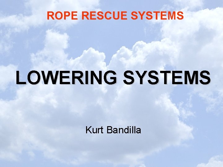 ROPE RESCUE SYSTEMS LOWERING SYSTEMS Kurt Bandilla 
