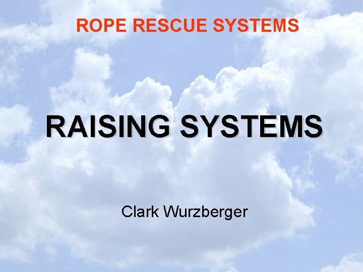 ROPE RESCUE SYSTEMS RAISING SYSTEMS Clark Wurzberger 