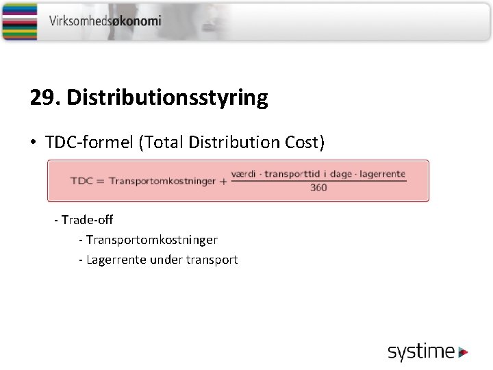 29. Distributionsstyring • TDC-formel (Total Distribution Cost) - Trade-off - Transportomkostninger - Lagerrente under