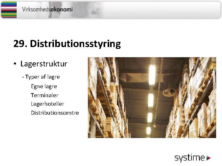 29. Distributionsstyring • Lagerstruktur - Typer af lagre Egne lagre Terminaler Lagerhoteller Distributionscentre 