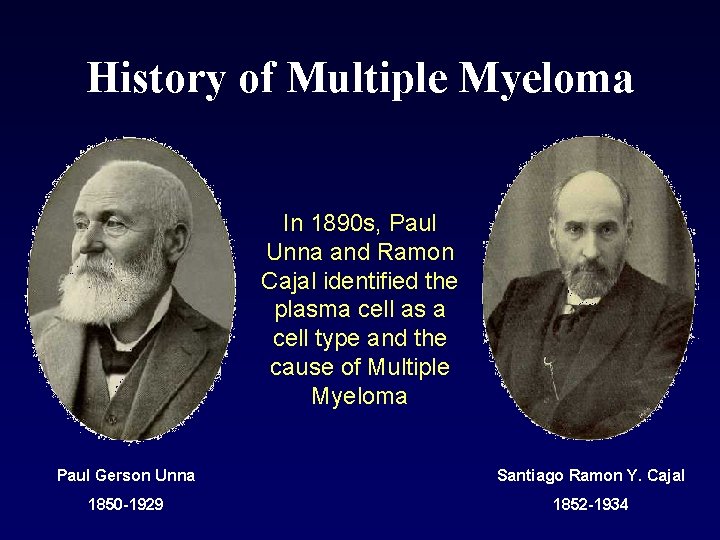 History of Multiple Myeloma In 1890 s, Paul Unna and Ramon Cajal identified the