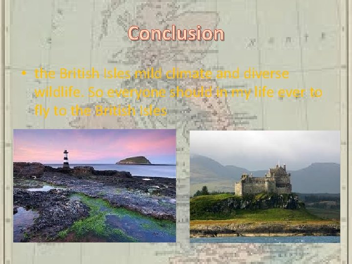 Conclusion • the British Isles mild climate and diverse wildlife. So everyone should in