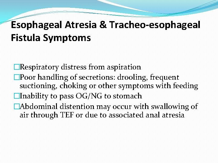 Esophageal Atresia & Tracheo-esophageal Fistula Symptoms �Respiratory distress from aspiration �Poor handling of secretions: