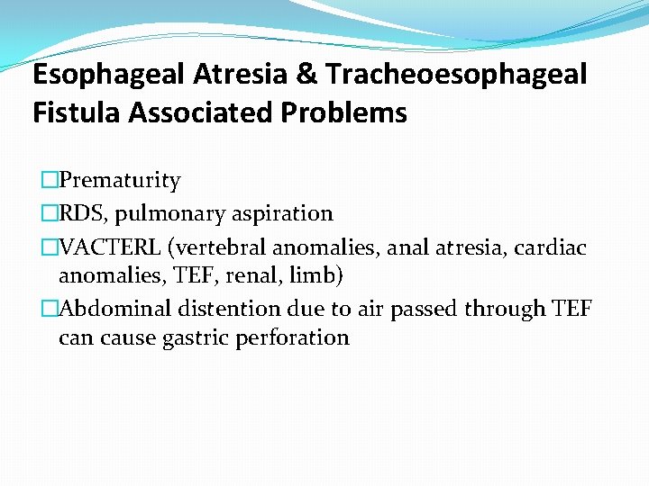 Esophageal Atresia & Tracheoesophageal Fistula Associated Problems �Prematurity �RDS, pulmonary aspiration �VACTERL (vertebral anomalies,