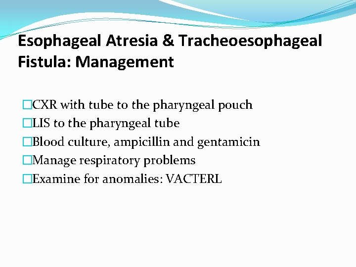 Esophageal Atresia & Tracheoesophageal Fistula: Management �CXR with tube to the pharyngeal pouch �LIS