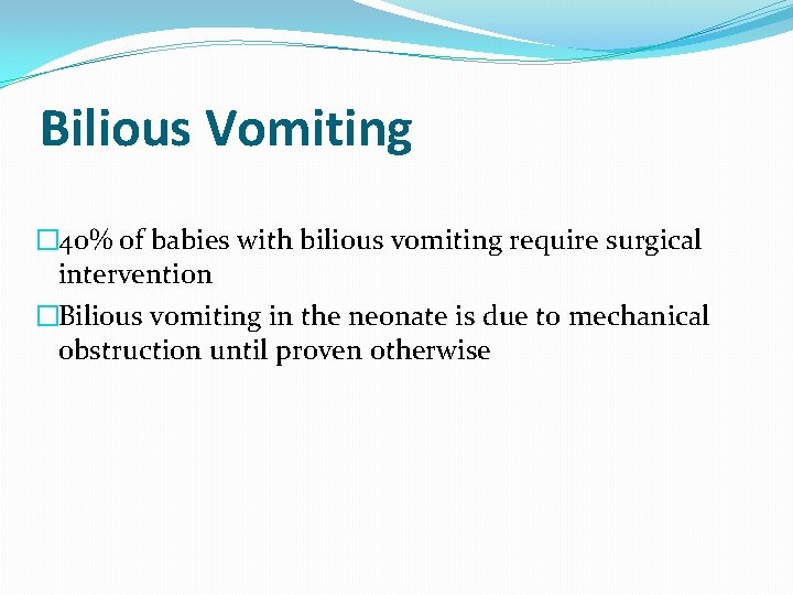 Bilious Vomiting � 40% of babies with bilious vomiting require surgical intervention �Bilious vomiting
